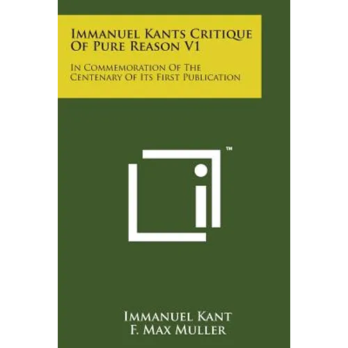 Immanuel Kants Critique of Pure Reason V1: In Commemoration of the Centenary of Its First Publication