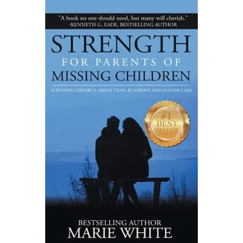 Strength for Parents of Missing Children: Surviving Divorce, Abduction, Runaways and Foster Care