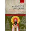 Patriarch Dioscorus of Alexandria: The Last Pharaoh and Ecclesiastical Politics in the Later Roman Empire