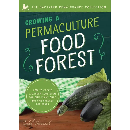 Growing a Permaculture Food Forest: How to Create a Garden Ecosystem You Only Plant Once But Can Harvest for Years