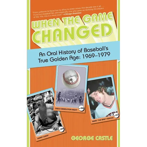 When the Game Changed: An Oral History Of Baseball's True Golden Age: 1969-1979
