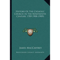 History Of The Catholic Church In The Nineteenth Century, 1789-1908 (1909)