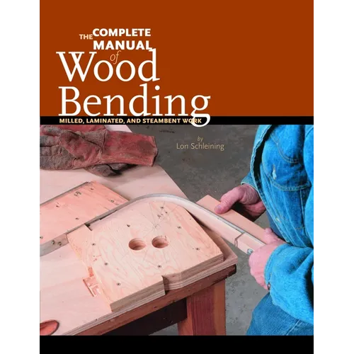 The Complete Manual of Wood Bending: Milled, Laminated, and Steambent Work