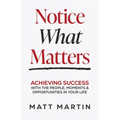 Notice What Matters: Achieving Success with the People, Moments, and Opportunities in Your Life