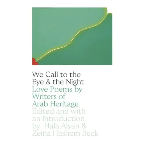 We Call to the Eye & the Night: Love Poems by Writers of Arab Heritage