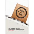 Made in the USA: The Rise and Retreat of American Manufacturing