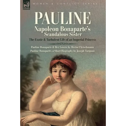 Pauline. Napoleon Bonaparte's Scandalous Sister: The Exotic and Turbulent Life of an Imperial Princess