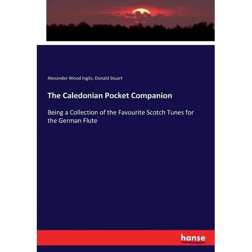 The Caledonian Pocket Companion: Being a Collection of the Favourite Scotch Tunes for the German Flute