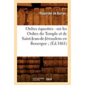 Ordres Équestres: Sur Les Ordres Du Temple Et de Saint-Jean-De-Jérusalem En Rouergue (Éd.1861)