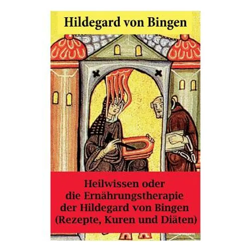 Heilwissen oder die Ernährungstherapie der Hildegard von Bingen: (Rezepte, Kuren und Diäten) - Erweiterte Ausgabe