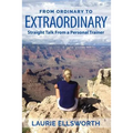 From Ordinary to Extraordinary: Straight Talk from a Personal Trainer