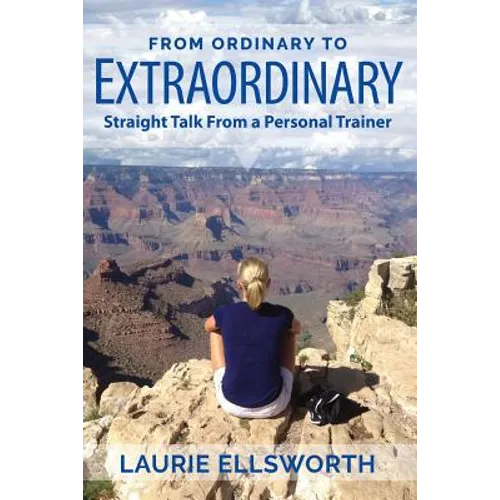 From Ordinary to Extraordinary: Straight Talk from a Personal Trainer