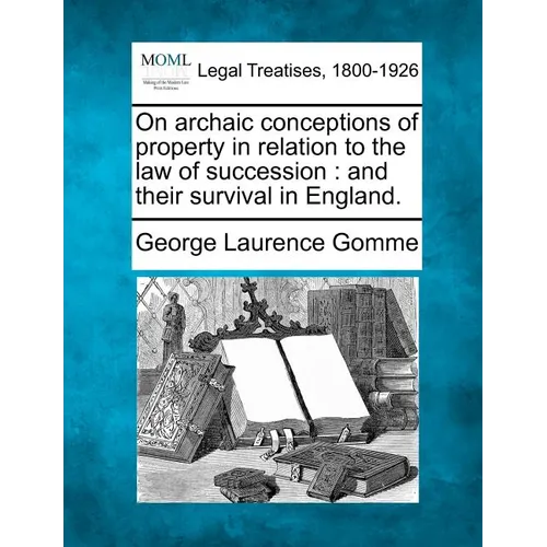 On Archaic Conceptions of Property in Relation to the Law of Succession: And Their Survival in England.