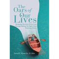 The Oars of Our Lives: Navigating The Oars Of Our Lives Through Making The Right Christ Honoring Choices