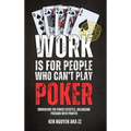 Work Is for People Who Can't Play Poker: Embracing the Poker Lifestyle, Balancing Passion with Profits
