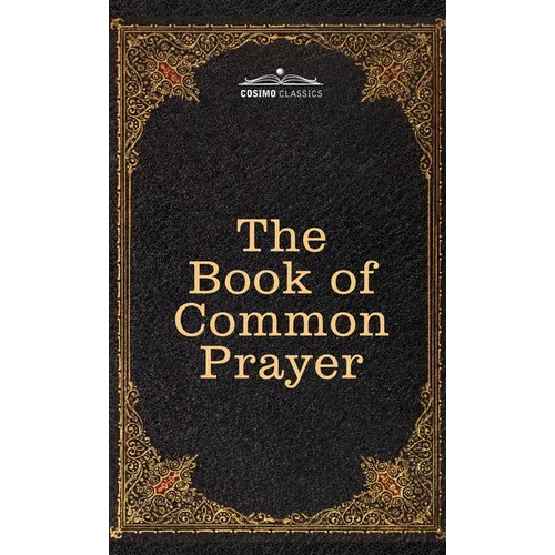 The Book of Common Prayer: and Administration of the Sacraments and other Rites and Ceremonies of the Church, after the use of the Church of England