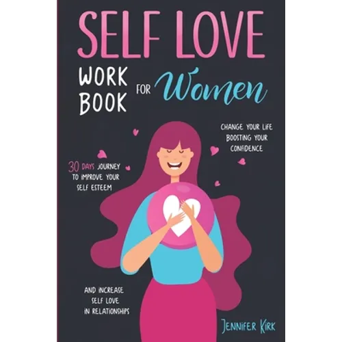 Self-Love Workbook for Women: 30 Days Journey To Improve Your Self Esteem, Change Your Life Boosting Your Confidence And Increase Self Love In Relat