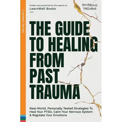 The Guide To Healing From Past Trauma: Real-World, Personally Tested Strategies To Heal Your PTSD, Calm Your Nervous System & Regulate Your Emotions