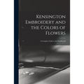 Kensington Embroidery and the Colors of Flowers: a Complete Guide to Art Needlework