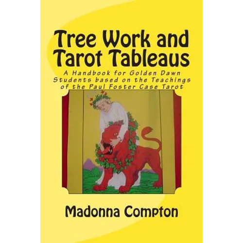 Tree Work and Tarot Tableaus: A Handbook for Golden Dawn Students based on the Teachings of the Paul Foster Case Tarot