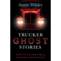 Trucker Ghost Stories: And Other True Tales of Haunted Highways, Weird Encounters, and Legends of the Road