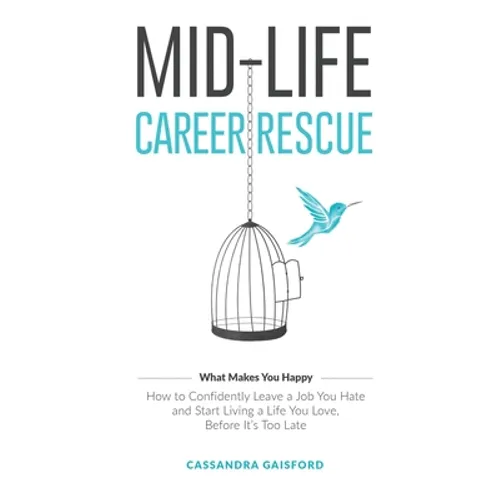 Mid-Life Career Rescue (What Makes You Happy): How to confidently leave a job you hate, and start living a life you love, before it's too late