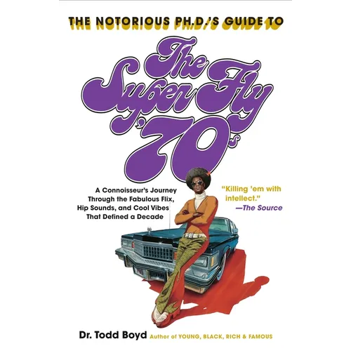 The Notorious Phd's Guide to the Super Fly '70s: A Connoisseur's Journey Through the Fabulous Flix, Hip Sounds, and Cool Vibes That Defined a Decade