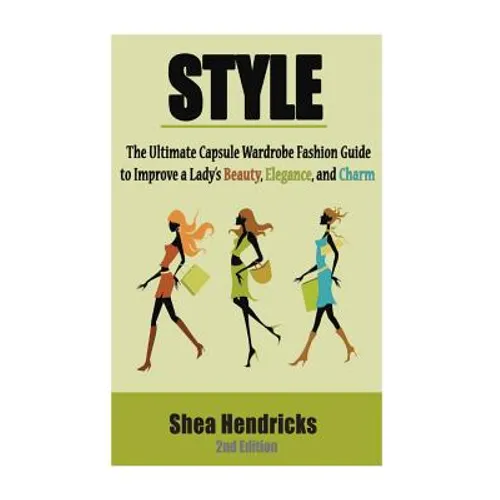 Style: The Ultimate Capsule Wardrobe Fashion Guide to Improve a Lady's Beauty, Elegance, and Charm
