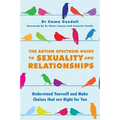 The Autism Spectrum Guide to Sexuality and Relationships: Understand Yourself and Make Choices That Are Right for You