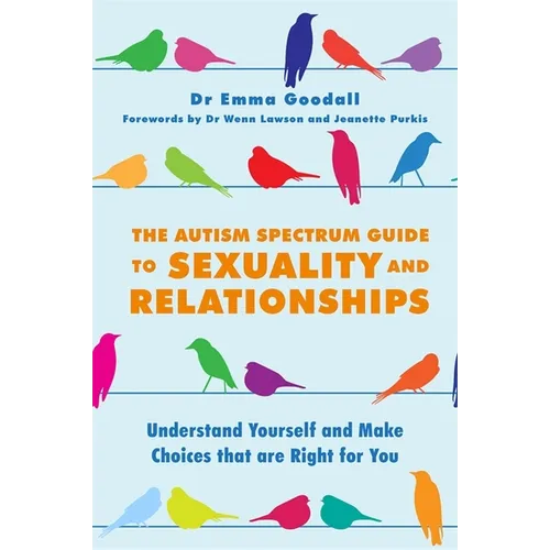 The Autism Spectrum Guide to Sexuality and Relationships: Understand Yourself and Make Choices That Are Right for You