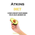 Atkins Diet: Ultimate Atkins Diet's Recipe Cookbook for Life, Health, and Weight Loss