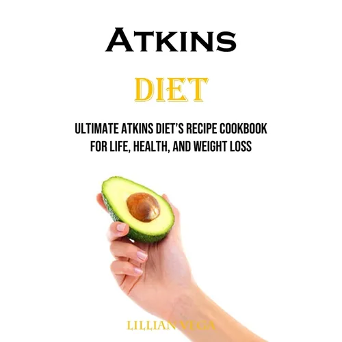 Atkins Diet: Ultimate Atkins Diet's Recipe Cookbook for Life, Health, and Weight Loss