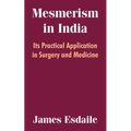 Mesmerism in India: Its Practical Application in Surgery and Medicine