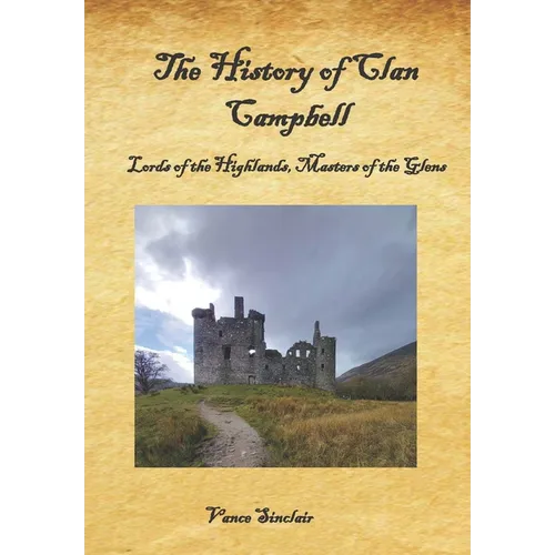 The History of Clan Campbell: Lords of the Highlands, Masters of the Glens.