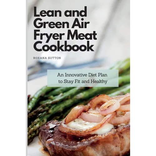 Lean and Green Air Fryer Meat Cookbook: An Innovative Diet Plan to Stay Fit and Healthy - Paperback