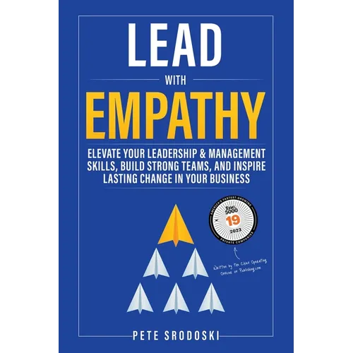 Lead With Empathy: Elevate Your Leadership & Management Skills, Build Strong Teams, and Inspire Lasting Change in Your Business
