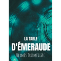 La Table d'émeraude: L'écrit fondateur de l'alchimie moderne par Hermès Trismégiste, suivi du commentaire qu'en fait Hortulain, célèbre alchimiste du