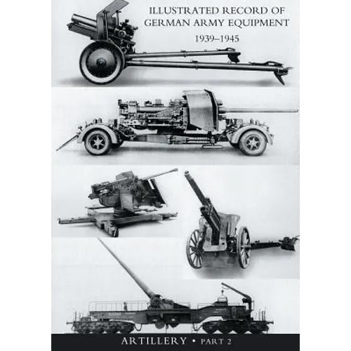 ILLUSTRATED RECORD OF GERMAN ARMY EQUIPMENT 1939-1945VOLUME II ARTILLERY (In two parts) Volume Two