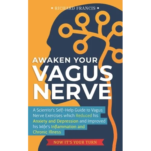Awaken Your Vagus Nerve: A Scientist's Self-Help Guide to Vagus Nerve Exercises which Reduced his Anxiety and Depression and Improved his Wife'