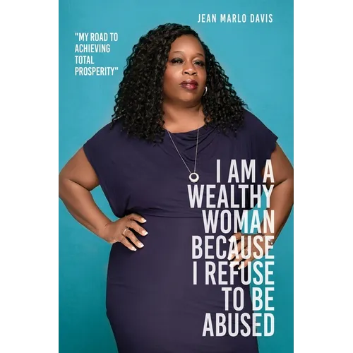 I Am a Wealthy Woman Because I Refuse to Be Abused: "My Road to Achieving Total Prosperity"