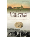 On a Wisconsin Family Farm: Historic Tales of Character, Community and Culture