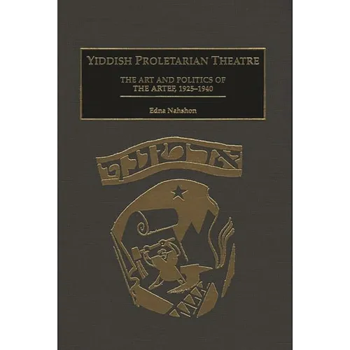 Yiddish Proletarian Theatre: The Art and Politics of the Artef, 1925-1940