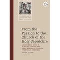 From the Passion to the Church of the Holy Sepulchre: Memories of Jesus in Place, Pilgrimage, and Early Holy Sites Over the First Three Centuries