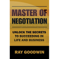 Master of Negotiation: Unlock the Secrets to Succeeding in Life and Business