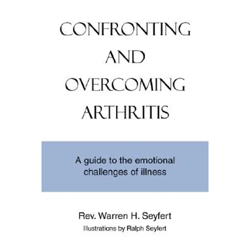 Confronting and Overcoming Arthritis: A Guide to the Emotional Challenges of Illness
