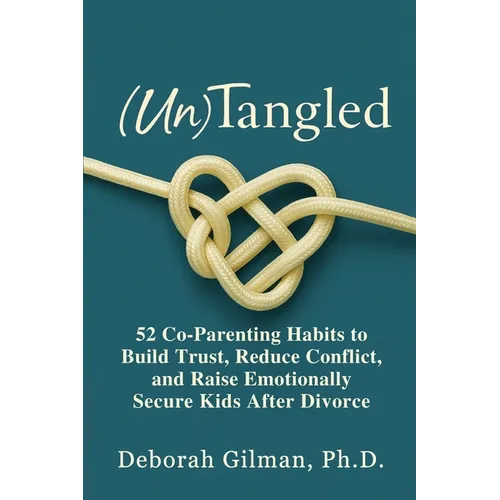 (Un)Tangled: 52 Co-Parenting Habits to Build Trust, Reduce Conflict, and Raise Emotionally Secure Kids After Divorce