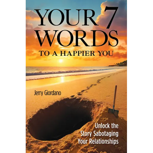 Your 7 Words to a Happier You: Unlock the Story Sabotaging Your Relationships