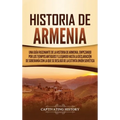 Historia de Armenia: Una guía fascinante de la historia de Armenia, empezando por los tiempos antiguos y llegando hasta la Declaración de Soberanía co