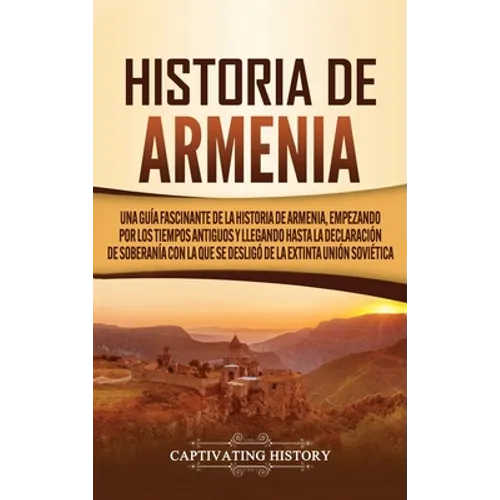 Historia de Armenia: Una guía fascinante de la historia de Armenia, empezando por los tiempos antiguos y llegando hasta la Declaración de Soberanía co