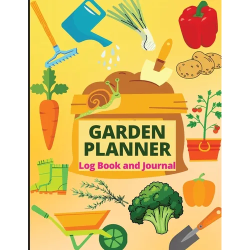 Garden Planner Journal and Log Book: A Complete Gardening Organizer Notebook for Garden Lovers to Track Vegetable Growing, Gardening Activities and Pl